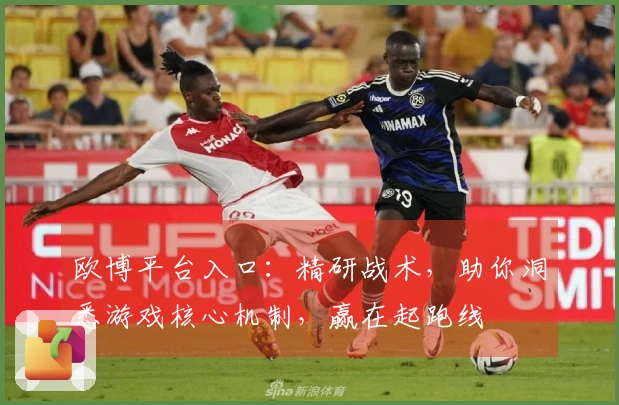 欧博平台入口:精研战术,助你洞悉游戏核心机制,赢在起跑线