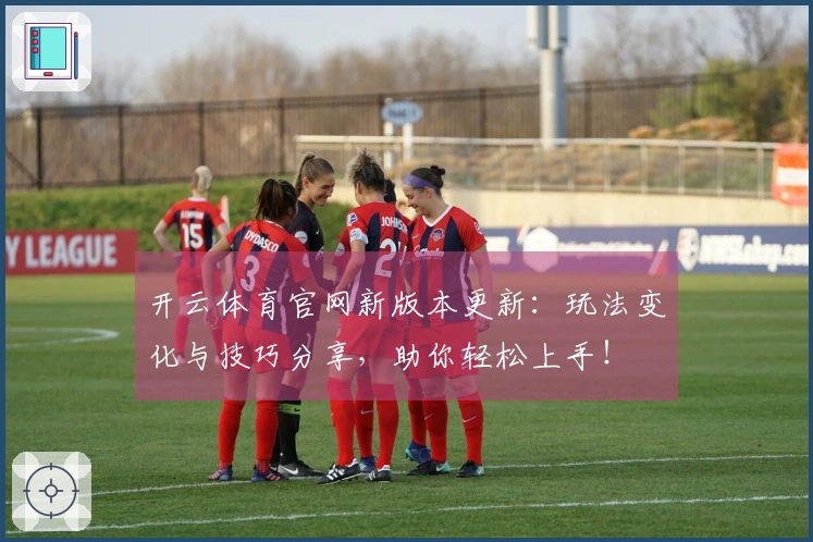 开云体育官网新版本更新：玩法变化与技巧分享，助你轻松上手！