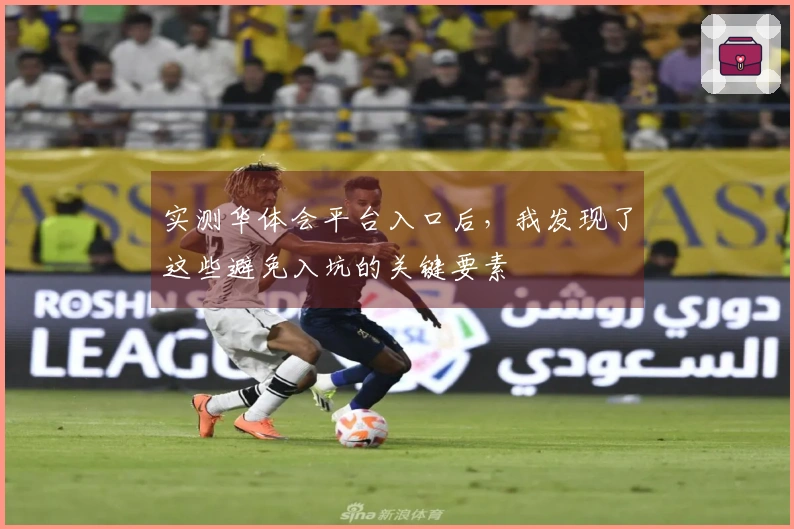 实测华体会平台入口后，我发现了这些避免入坑的关键要素